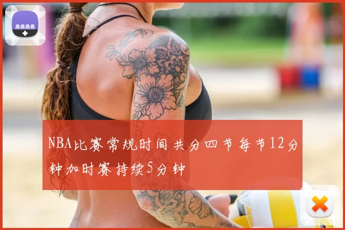 NBA比赛常规时间共分四节每节12分钟加时赛持续5分钟
