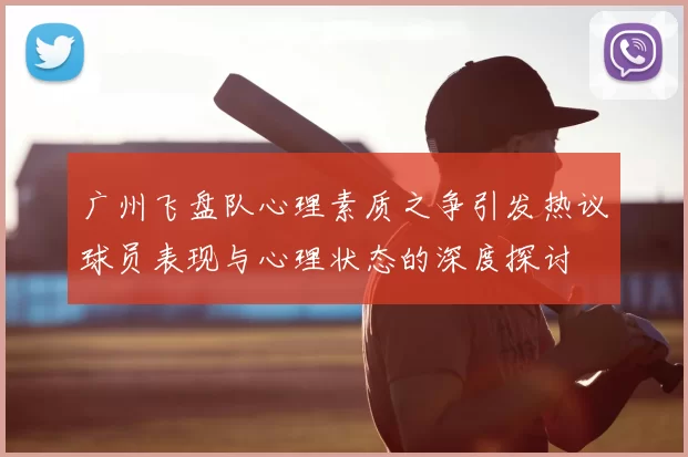 广州飞盘队心理素质之争引发热议球员表现与心理状态的深度探讨