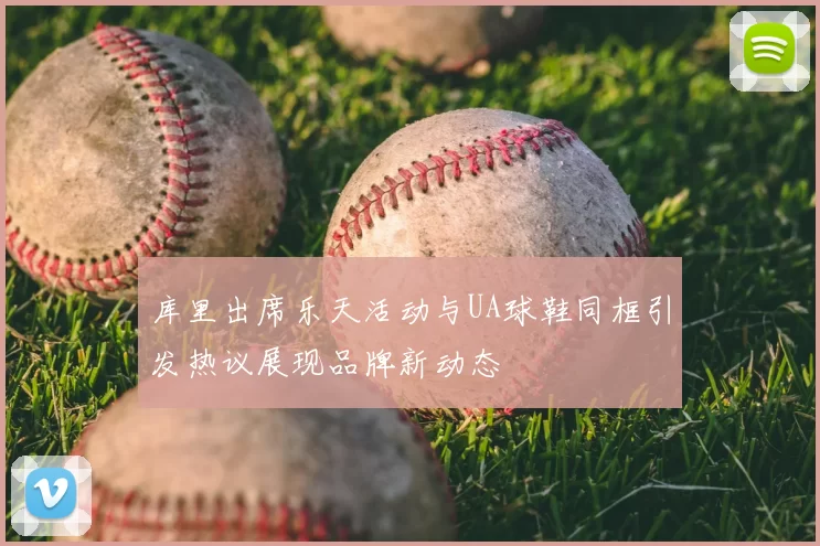 库里出席乐天活动与UA球鞋同框引发热议展现品牌新动态