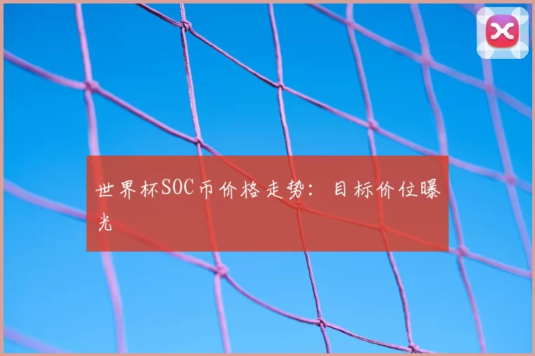 世界杯SOC币价格走势：目标价位曝光