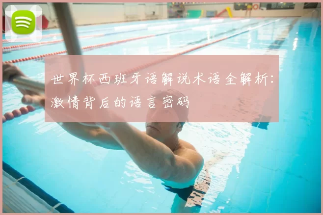 世界杯西班牙语解说术语全解析：激情背后的语言密码