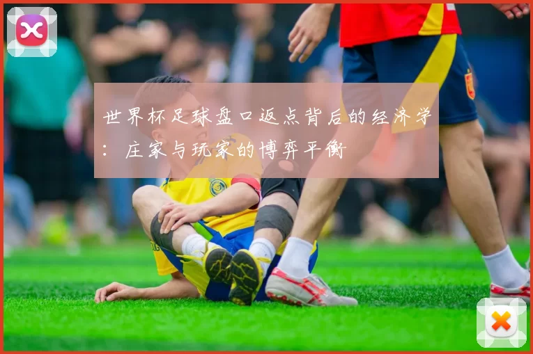 世界杯足球盘口返点背后的经济学：庄家与玩家的博弈平衡
