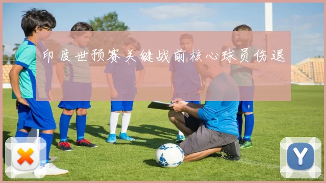印度世预赛关键战前核心球员伤退