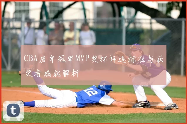 CBA历年冠军MVP奖杯评选标准与获奖者成就解析