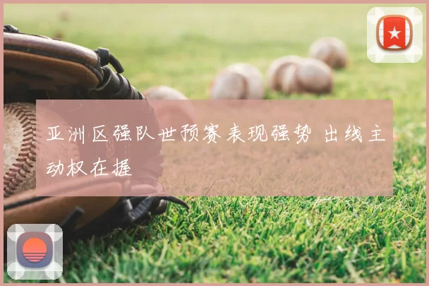 亚洲区强队世预赛表现强势 出线主动权在握