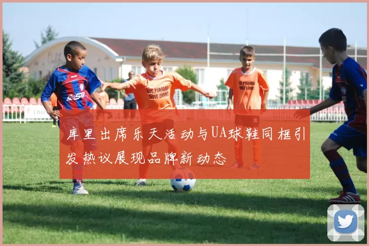 库里出席乐天活动与UA球鞋同框引发热议展现品牌新动态