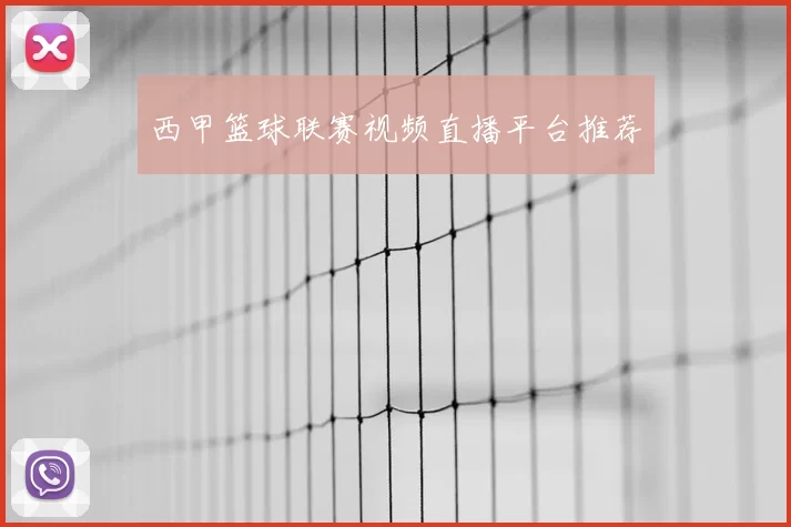 西甲篮球联赛视频直播平台推荐