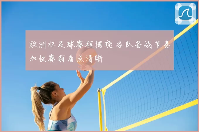 欧洲杯足球赛程揭晓 各队备战节奏加快赛前看点清晰