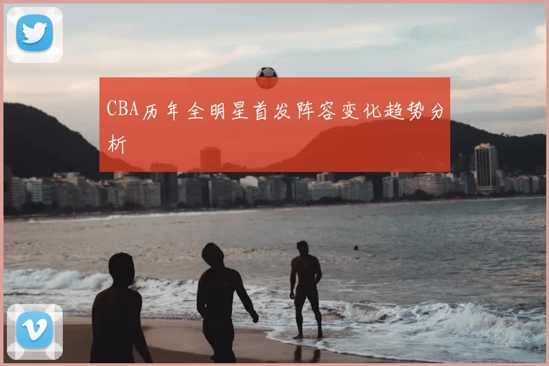 CBA历年全明星首发阵容变化趋势分析