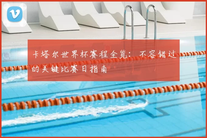 卡塔尔世界杯赛程全览:不容错过的关键比赛日指南