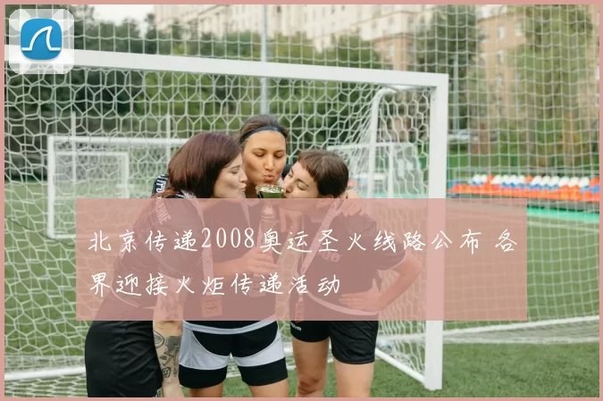 北京传递2008奥运圣火线路公布 各界迎接火炬传递活动