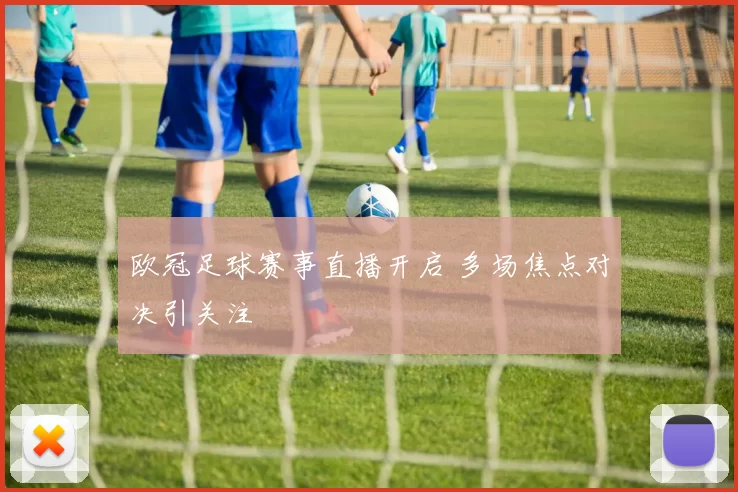 欧冠足球赛事直播开启 多场焦点对决引关注