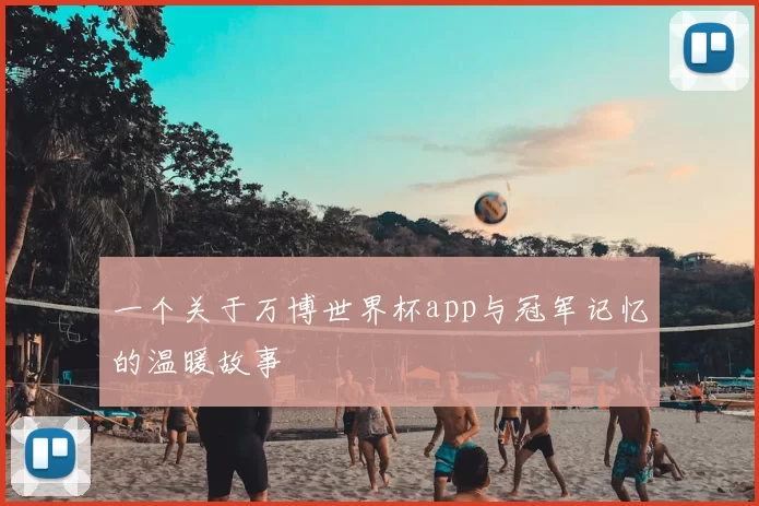 一个关于万博世界杯app与冠军记忆的温暖故事