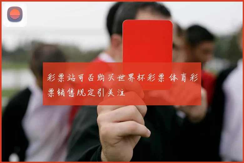 彩票站可否购买世界杯彩票 体育彩票销售规定引关注