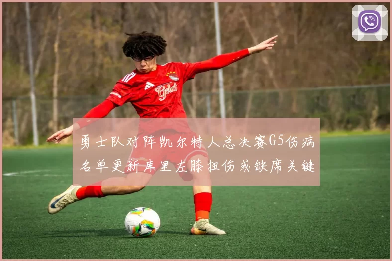 勇士队对阵凯尔特人总决赛G5伤病名单更新库里左膝扭伤或缺席关键战