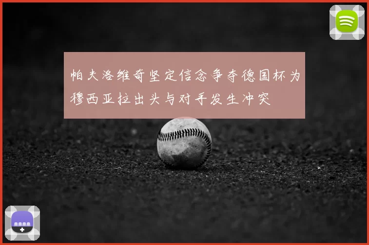 帕夫洛维奇坚定信念争夺德国杯为穆西亚拉出头与对手发生冲突