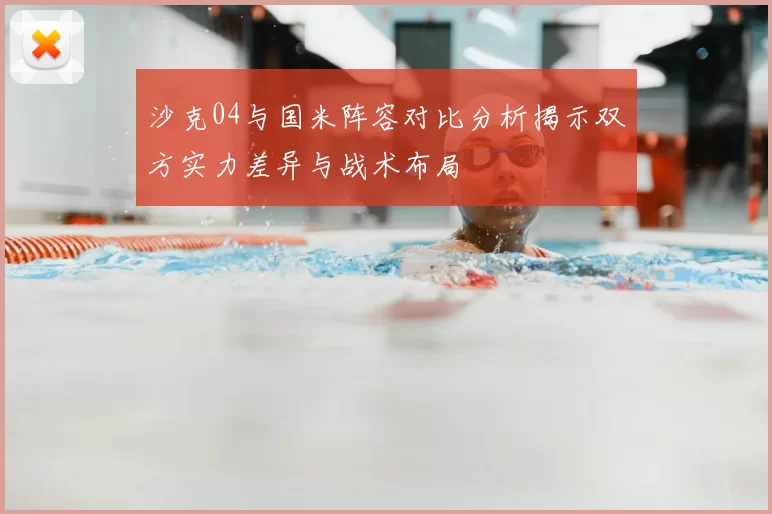 沙克04与国米阵容对比分析揭示双方实力差异与战术布局
