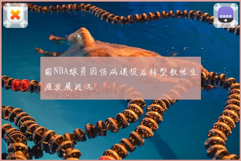 前NBA球员因伤病退役后转型教练生涯发展近况