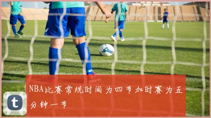 NBA比赛常规时间为四节加时赛为五分钟一节