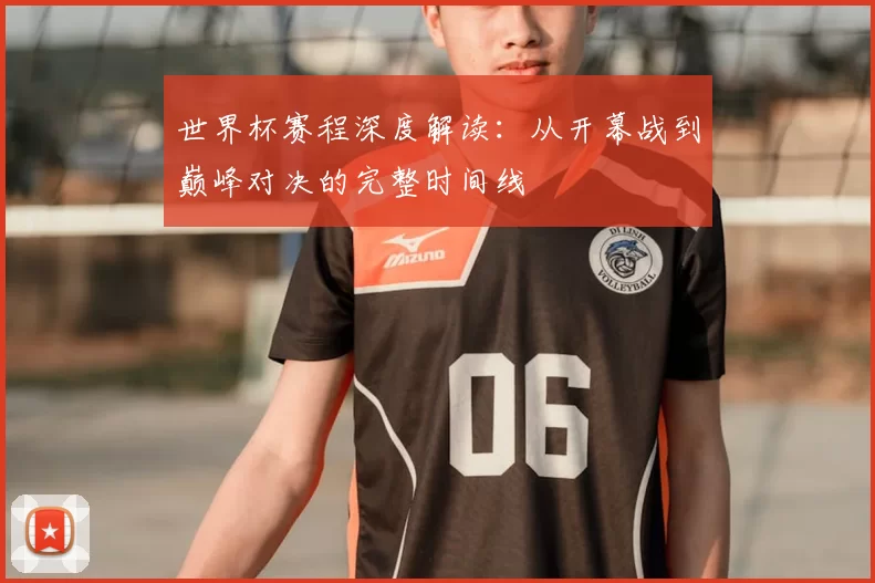 世界杯赛程深度解读：从开幕战到巅峰对决的完整时间线