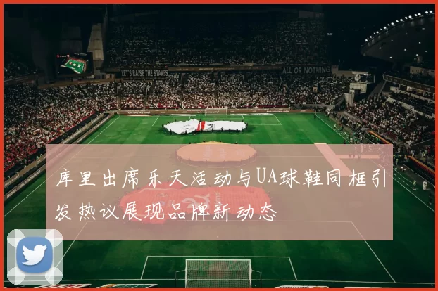 库里出席乐天活动与UA球鞋同框引发热议展现品牌新动态