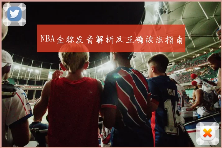 NBA全称发音解析及正确读法指南