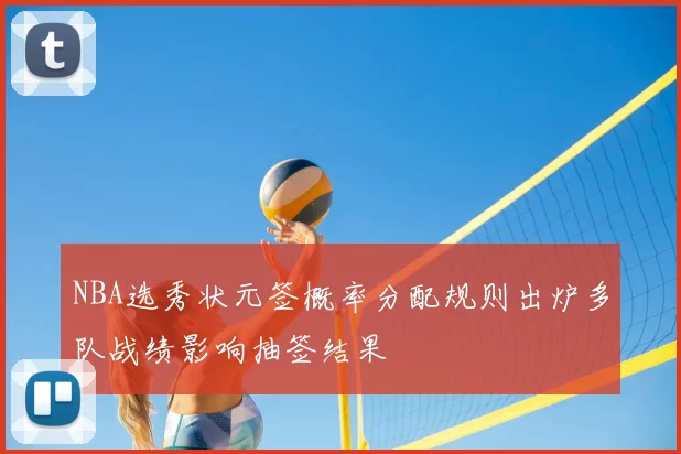 NBA选秀状元签概率分配规则出炉多队战绩影响抽签结果