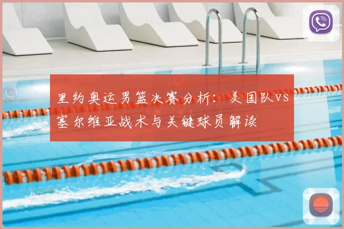 里约奥运男篮决赛分析：美国队vs塞尔维亚战术与关键球员解读