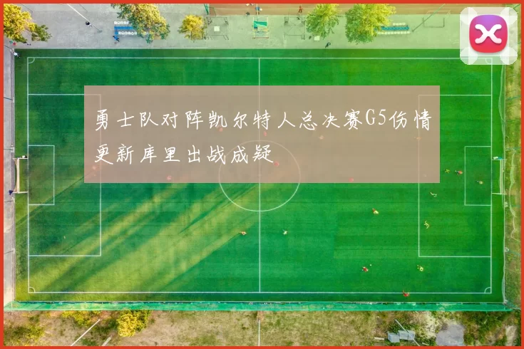 勇士队对阵凯尔特人总决赛G5伤情更新库里出战成疑