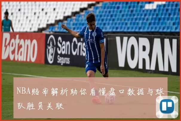 NBA赔率解析助你看懂盘口数据与球队胜负关联
