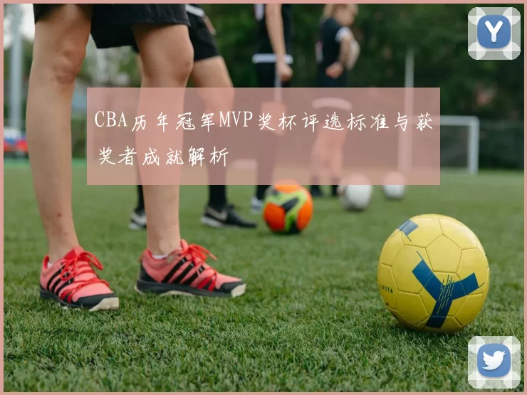 CBA历年冠军MVP奖杯评选标准与获奖者成就解析