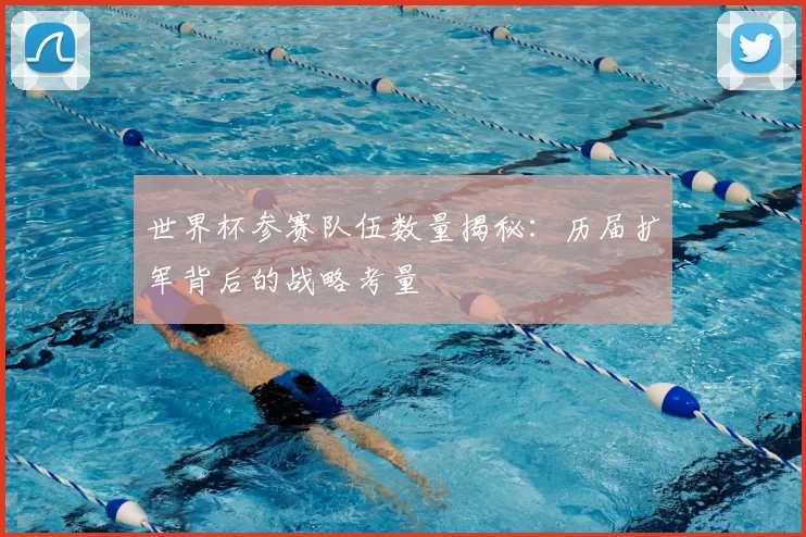 世界杯参赛队伍数量揭秘：历届扩军背后的战略考量