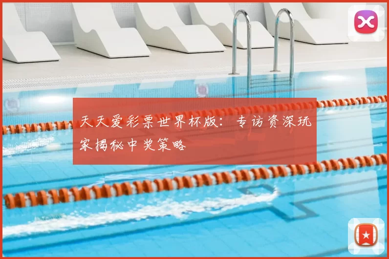 天天爱彩票世界杯版：专访资深玩家揭秘中奖策略