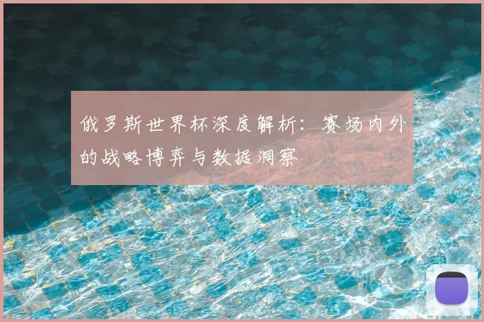 俄罗斯世界杯深度解析:赛场内外的战略博弈与数据洞察