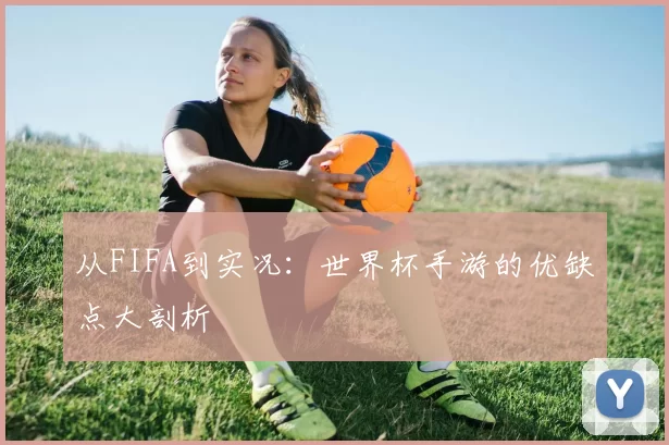 从FIFA到实况：世界杯手游的优缺点大剖析
