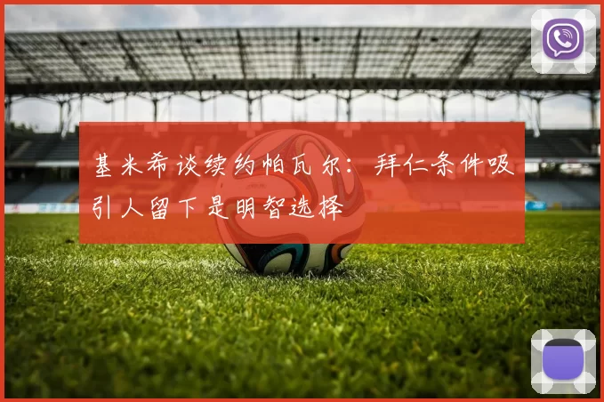 基米希谈续约帕瓦尔：拜仁条件吸引人留下是明智选择