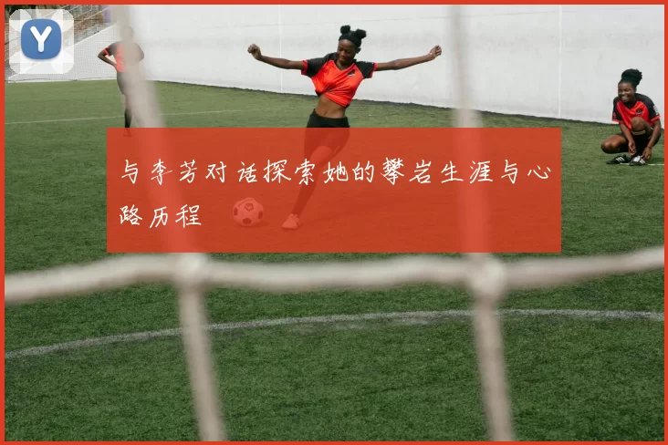与李芳对话探索她的攀岩生涯与心路历程