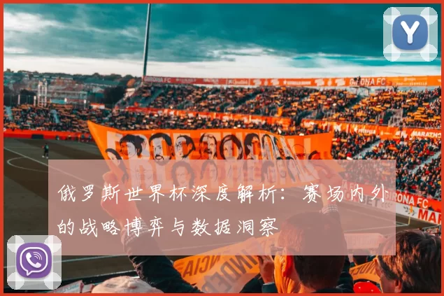 俄罗斯世界杯深度解析：赛场内外的战略博弈与数据洞察