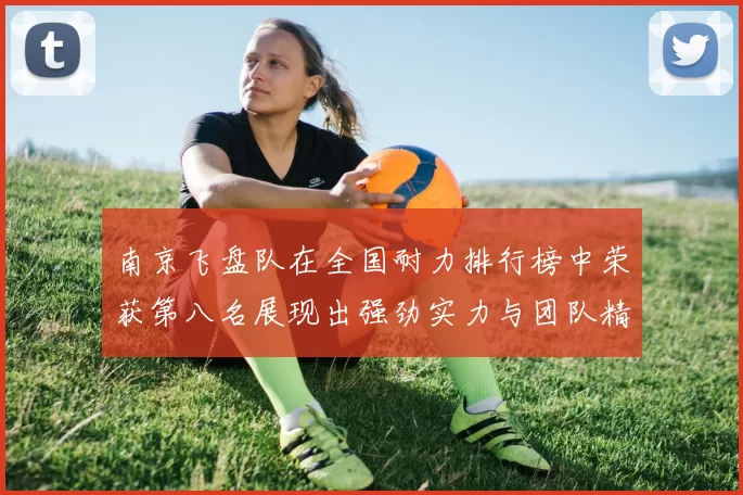南京飞盘队在全国耐力排行榜中荣获第八名展现出强劲实力与团队精神