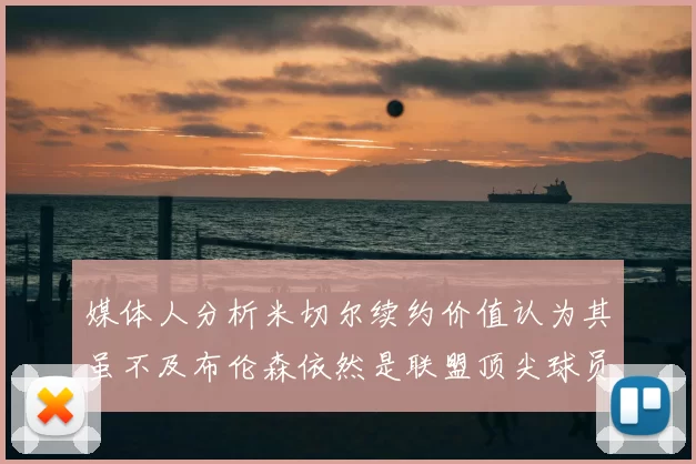 媒体人分析米切尔续约价值认为其虽不及布伦森依然是联盟顶尖球员