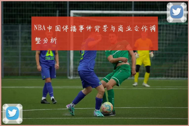 NBA中国停播事件背景与商业合作调整分析