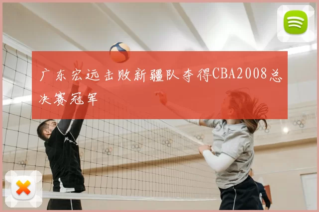 广东宏远击败新疆队夺得CBA2008总决赛冠军