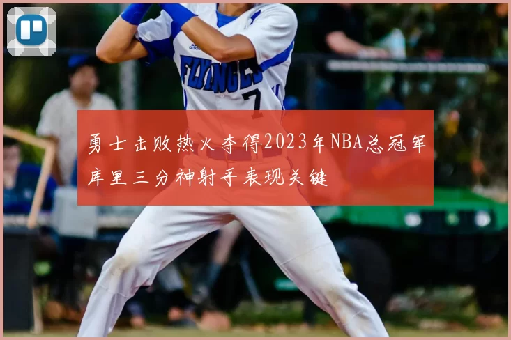 勇士击败热火夺得2023年NBA总冠军库里三分神射手表现关键