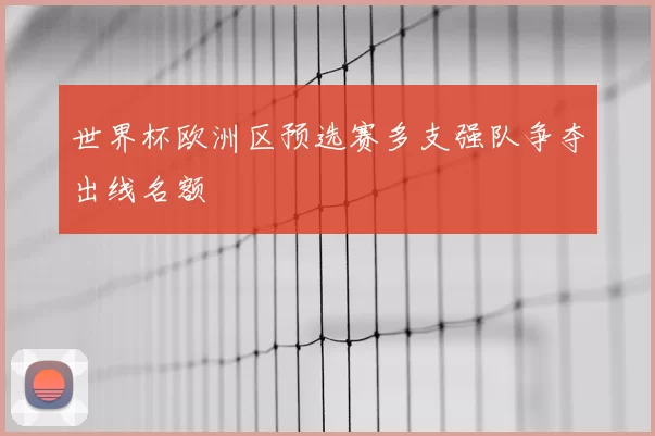 世界杯欧洲区预选赛多支强队争夺出线名额