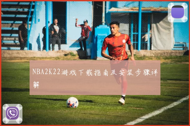 NBA2K22游戏下载指南及安装步骤详解