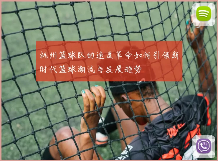 杭州篮球队的速度革命如何引领新时代篮球潮流与发展趋势