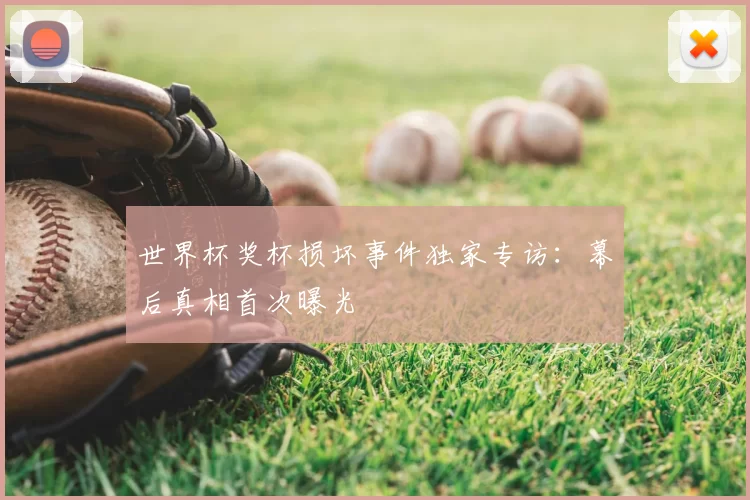 世界杯奖杯损坏事件独家专访:幕后真相首次曝光