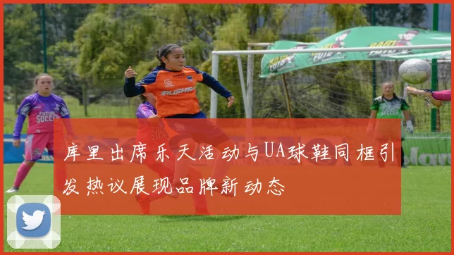 库里出席乐天活动与UA球鞋同框引发热议展现品牌新动态
