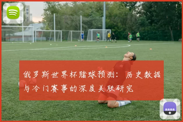 俄罗斯世界杯赌球预测：历史数据与冷门赛事的深度关联研究