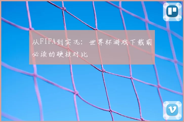 从FIFA到实况：世界杯游戏下载前必读的硬核对比